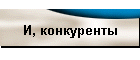 И, конкуренты